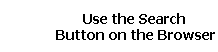 Use the Search 
 Button on the Browser