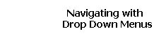 Navigating with  
 Drop Down Menus