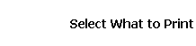 Select What to Print