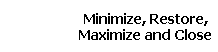 Minimize, Restore, 
 Maximize and Close
